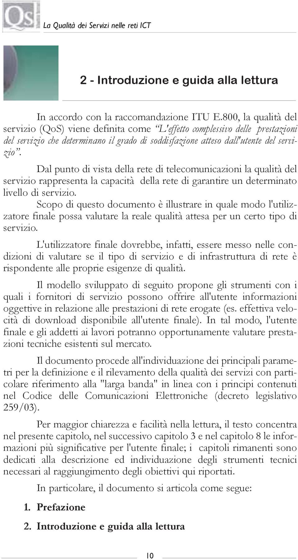 Dal punto di vista della rete di telecomunicazioni la qualità del servizio rappresenta la capacità della rete di garantire un determinato livello di servizio.