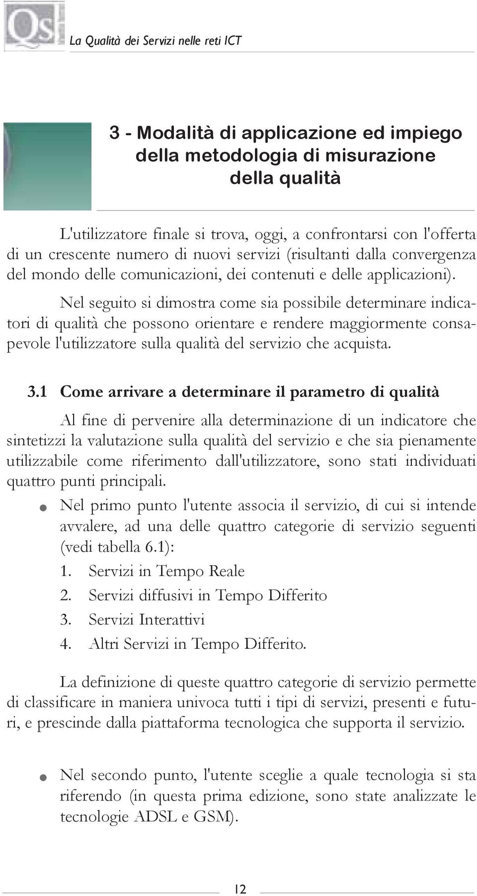 Nel seguito si dimostra come sia possibile determinare indicatori di qualità che possono orientare e rendere maggiormente consapevole l'utilizzatore sulla qualità del servizio che acquista. 3.