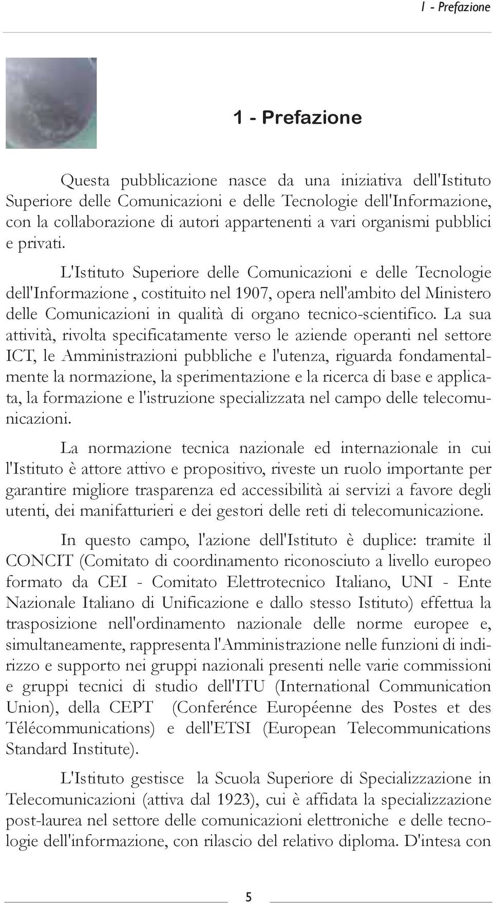 L'Istituto Superiore delle Comunicazioni e delle Tecnologie dell'informazione, costituito nel 1907, opera nell'ambito del Ministero delle Comunicazioni in qualità di organo tecnico-scientifico.