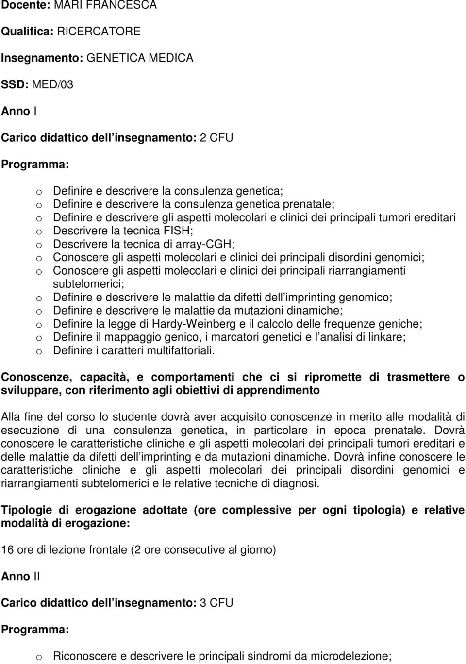 array-cgh; o Conoscere gli aspetti molecolari e clinici dei principali disordini genomici; o Conoscere gli aspetti molecolari e clinici dei principali riarrangiamenti subtelomerici; o Definire e