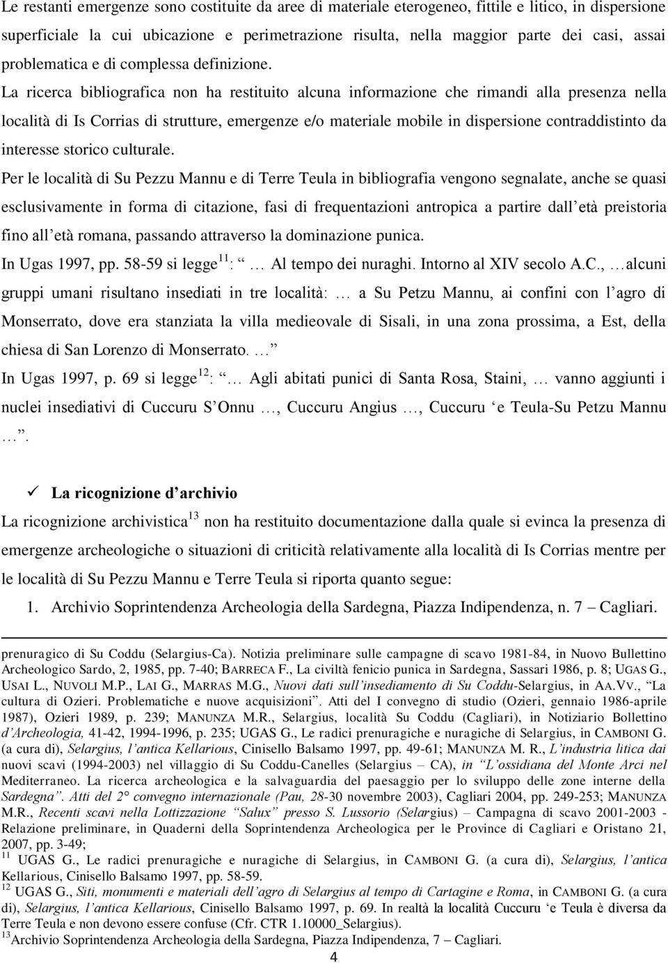 La ricerca bibliografica non ha restituito alcuna informazione che rimandi alla presenza nella località di Is Corrias di strutture, emergenze e/o materiale mobile in dispersione contraddistinto da