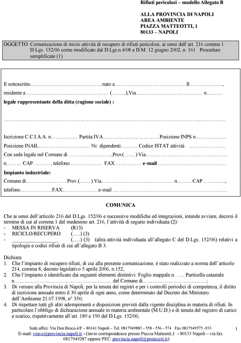 legale rappresentante della ditta (ragione sociale) :.. Iscrizione C.C.I.A.A. n. Partita IVA Posizione INPS n Posizione INAIL Nr. dipendenti. Codice ISTAT attività Con sede legale nel Comune di.