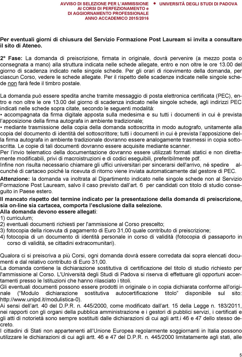 00 del giorno di scadenza indicato nelle singole schede. Per gli orari di ricevimento della domanda, per ciascun Corso, vedere le schede allegate.