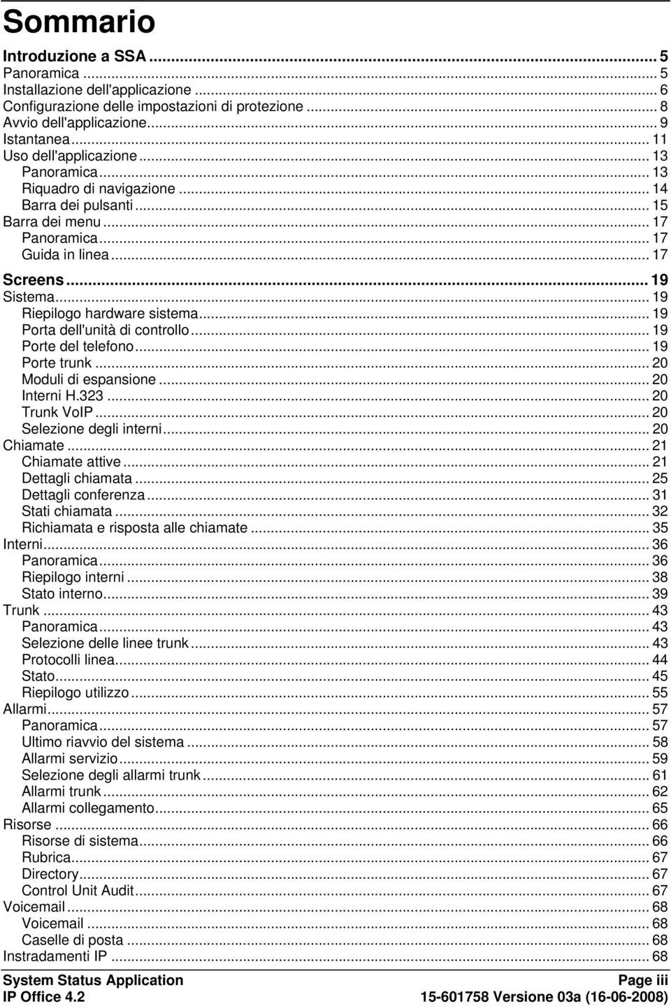 .. 19 Riepilogo hardware sistema... 19 Porta dell'unità di controllo... 19 Porte del telefono... 19 Porte trunk... 20 Moduli di espansione... 20 Interni H.323... 20 Trunk VoIP.