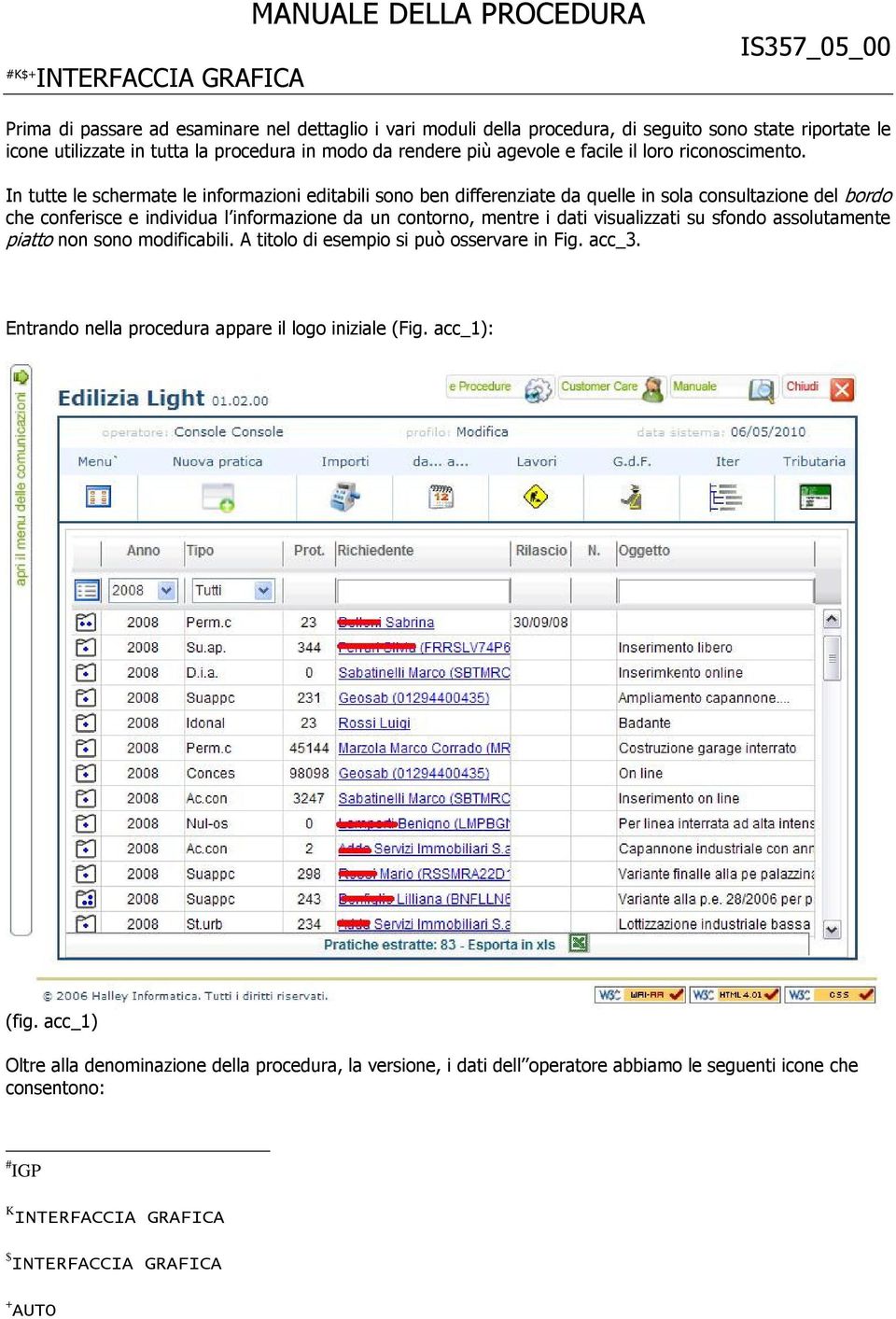 In tutte le schermate le informazioni editabili sono ben differenziate da quelle in sola consultazione del bordo che conferisce e individua l informazione da un contorno, mentre i dati visualizzati