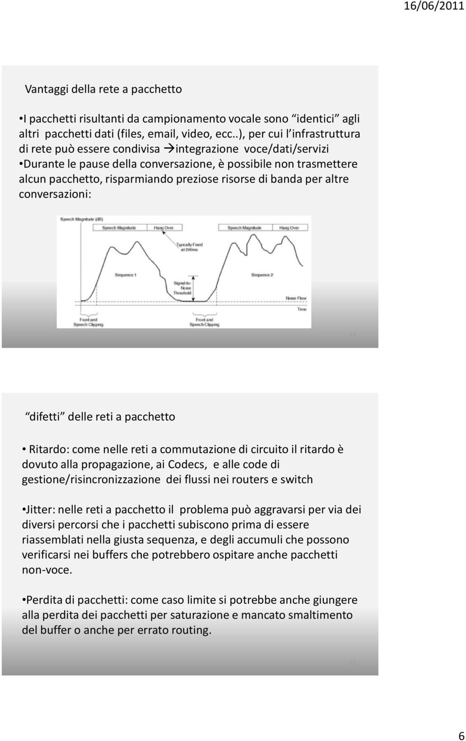 risorse di banda per altre conversazioni: 11 difetti delle reti a pacchetto Ritardo: come nelle reti a commutazione di circuito il ritardo è dovuto alla propagazione, ai Codecs, e alle code di