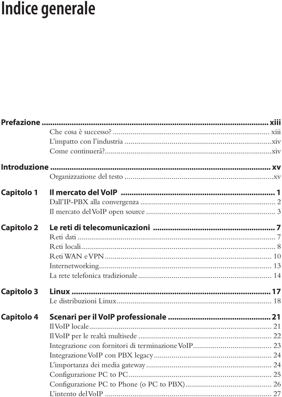 .. 13 La rete telefonica tradizionale... 14 Capitolo 3 Linux... 17 Le distribuzioni Linux... 18 Capitolo 4 Scenari per il VoIP professionale... 21 Il VoIP locale... 21 Il VoIP per le realtà multisede.