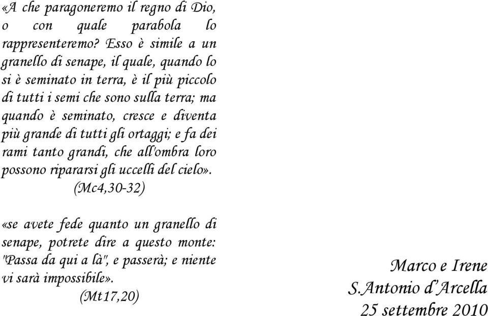 quando è seminato, cresce e diventa più grande di tutti gli ortaggi; e fa dei rami tanto grandi, che all'ombra loro possono ripararsi gli uccelli