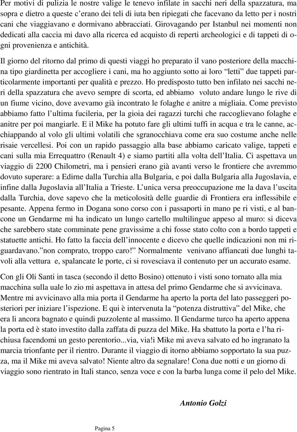 Girovagando per Istanbul nei momenti non dedicati alla caccia mi davo alla ricerca ed acquisto di reperti archeologici e di tappeti di o- gni provenienza e antichità.