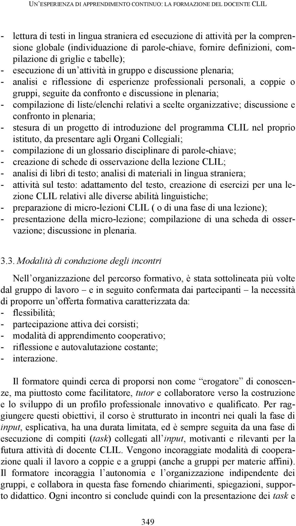 gruppi, seguite da confronto e discussione in plenaria; - compilazione di liste/elenchi relativi a scelte organizzative; discussione e confronto in plenaria; - stesura di un progetto di introduzione