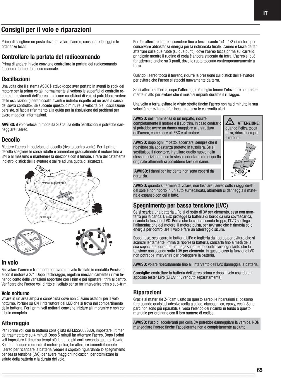 Oscillazioni Una volta che il sistema AS3X è attivo (dopo aver portato in avanti lo stick del motore per la prima volta), normalmente si vedono le superfi ci di controllo reagire ai movimenti dell