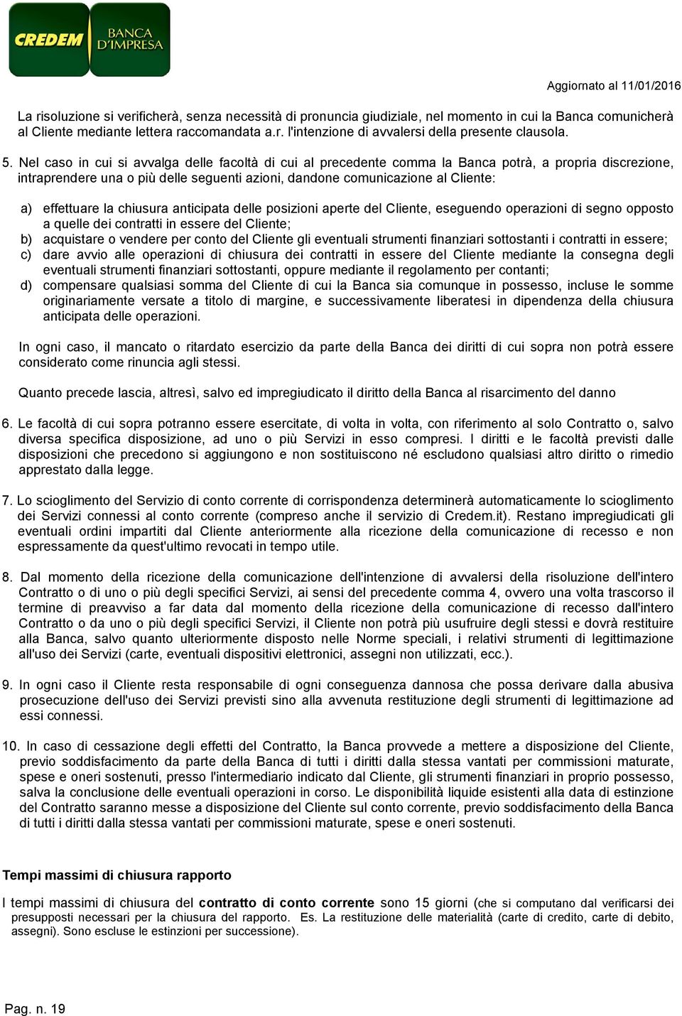 effettuare la chiusura anticipata delle posizioni aperte del Cliente, eseguendo operazioni di segno opposto a quelle dei contratti in essere del Cliente; b) acquistare o vendere per conto del Cliente