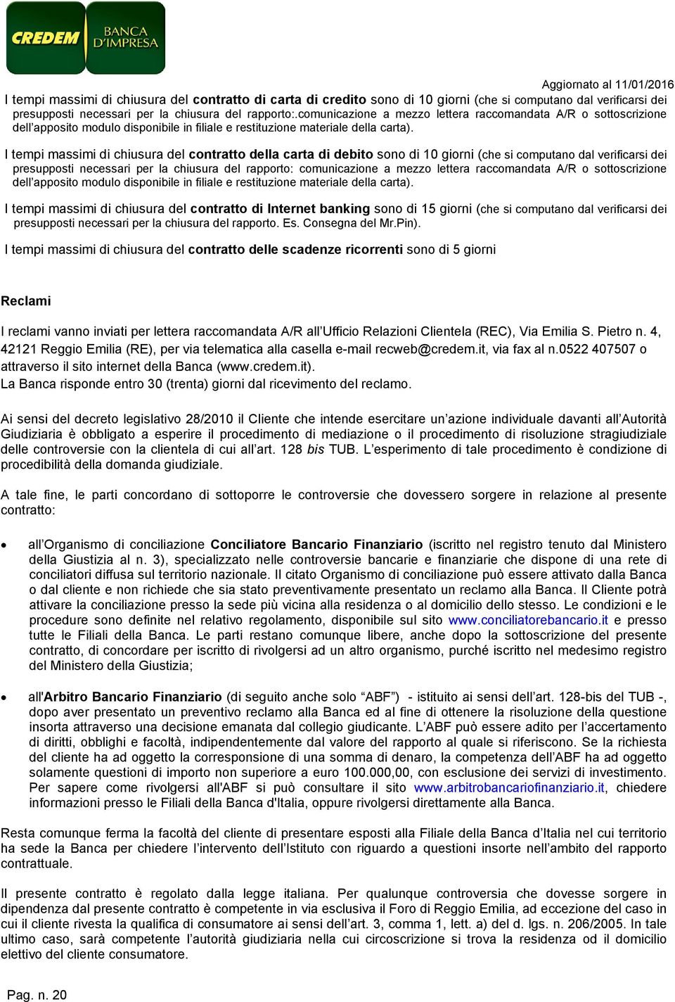 I tempi massimi di chiusura del contratto della carta di debito sono di 10 giorni (che si computano dal verificarsi dei presupposti necessari per la chiusura del rapporto:  I tempi massimi di