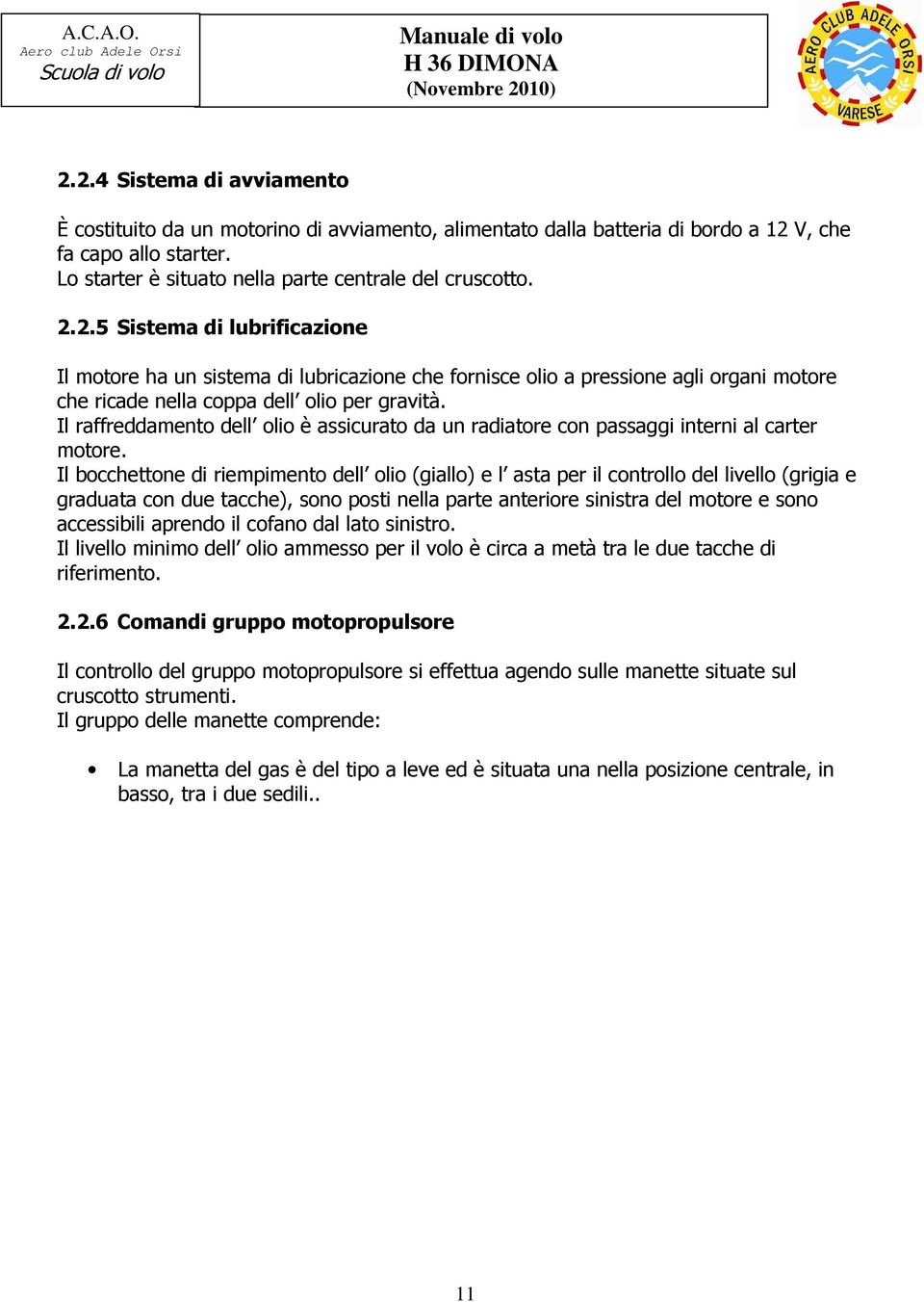 2.5 Sistema di lubrificazione Il motore ha un sistema di lubricazione che fornisce olio a pressione agli organi motore che ricade nella coppa dell olio per gravità.