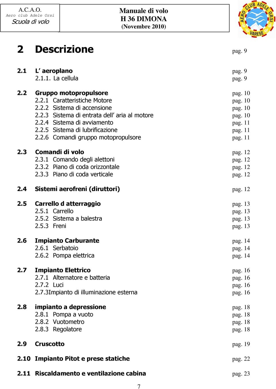 12 2.3.3 Piano di coda verticale pag. 12 2.4 Sistemi aerofreni (diruttori) pag. 12 2.5 Carrello d atterraggio pag. 13 2.5.1 Carrello pag. 13 2.5.2 Sistema a balestra pag. 13 2.5.3 Freni pag. 13 2.6 Impianto Carburante pag.