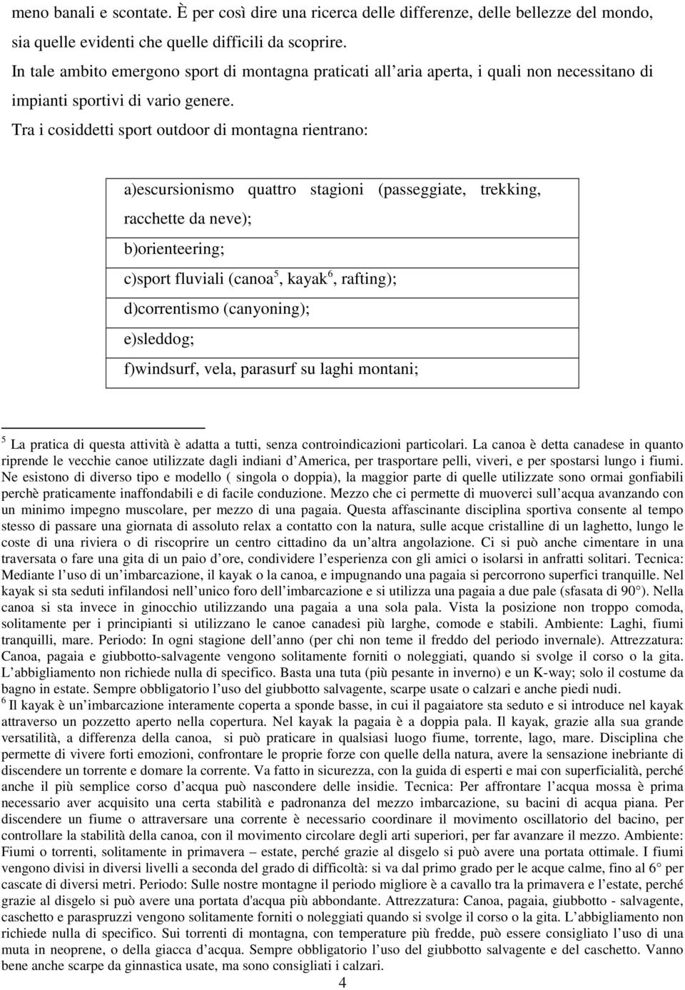 Tra i cosiddetti sport outdoor di montagna rientrano: a)escursionismo quattro stagioni (passeggiate, trekking, racchette da neve); b)orienteering; c)sport fluviali (canoa 5, kayak 6, rafting);