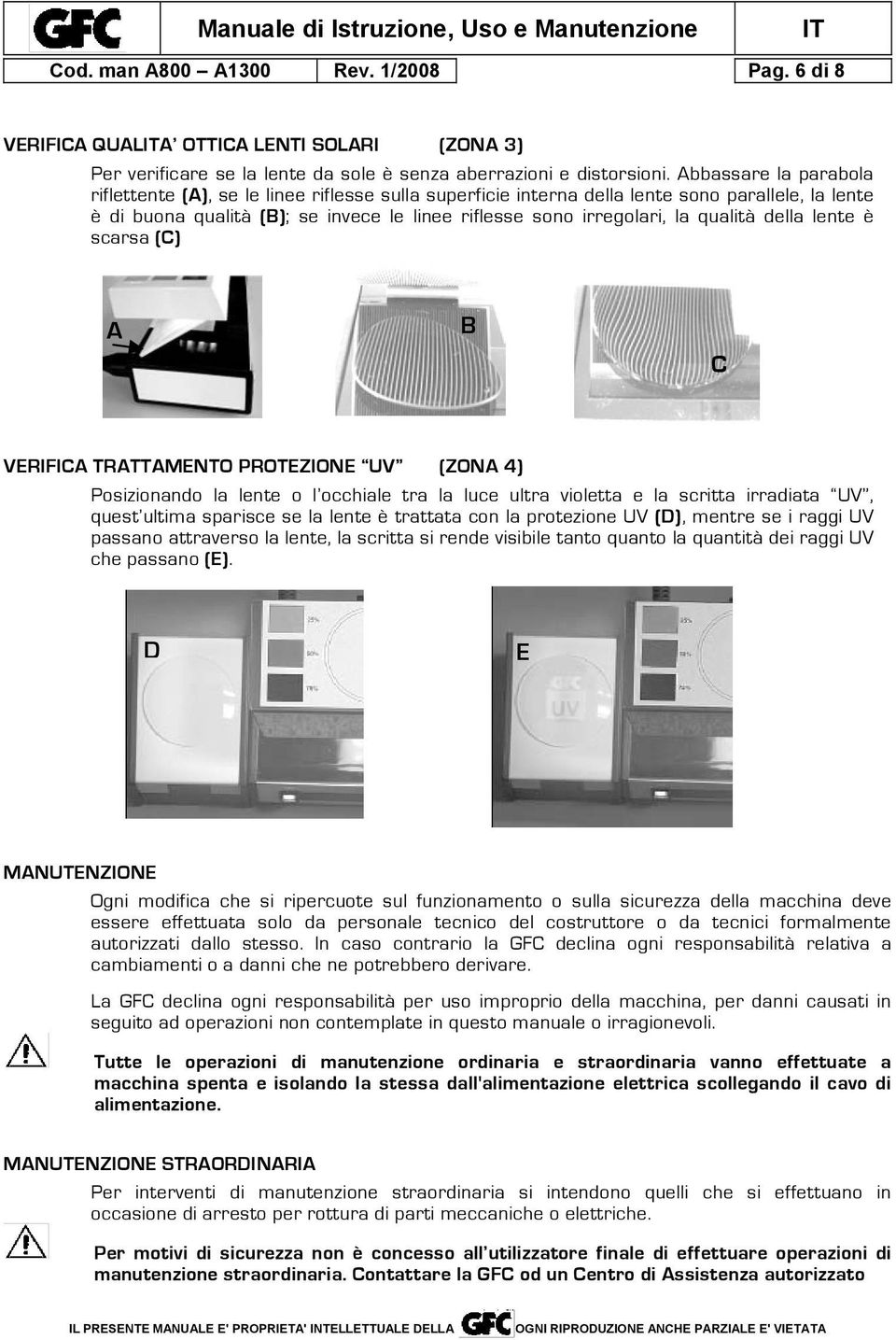 qualità della lente è scarsa (C) A B C VERIFICA TRATTAMENTO PROTEZIONE UV (ZONA 4) Posizionando la lente o l occhiale tra la luce ultra violetta e la scritta irradiata UV, quest ultima sparisce se la