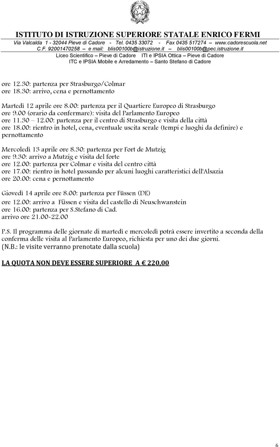 00: rientro in hotel, cena, eventuale uscita serale (tempi e luoghi da definire) e pernottamento Mercoledì 13 aprile ore 8.30: partenza per Fort de Mutzig ore 9.