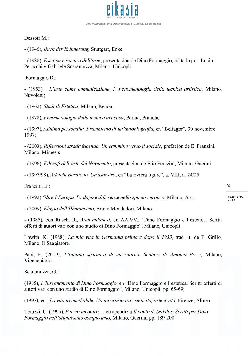 Fenomenologia della tecnica artistica, Milano, Nuvoletti; - (1962), Studi di Estetica, Milano, Renon; - (1978), Fenomenologia della tecnica artistica, Parma, Pratiche. - (1997), Minima personalia.