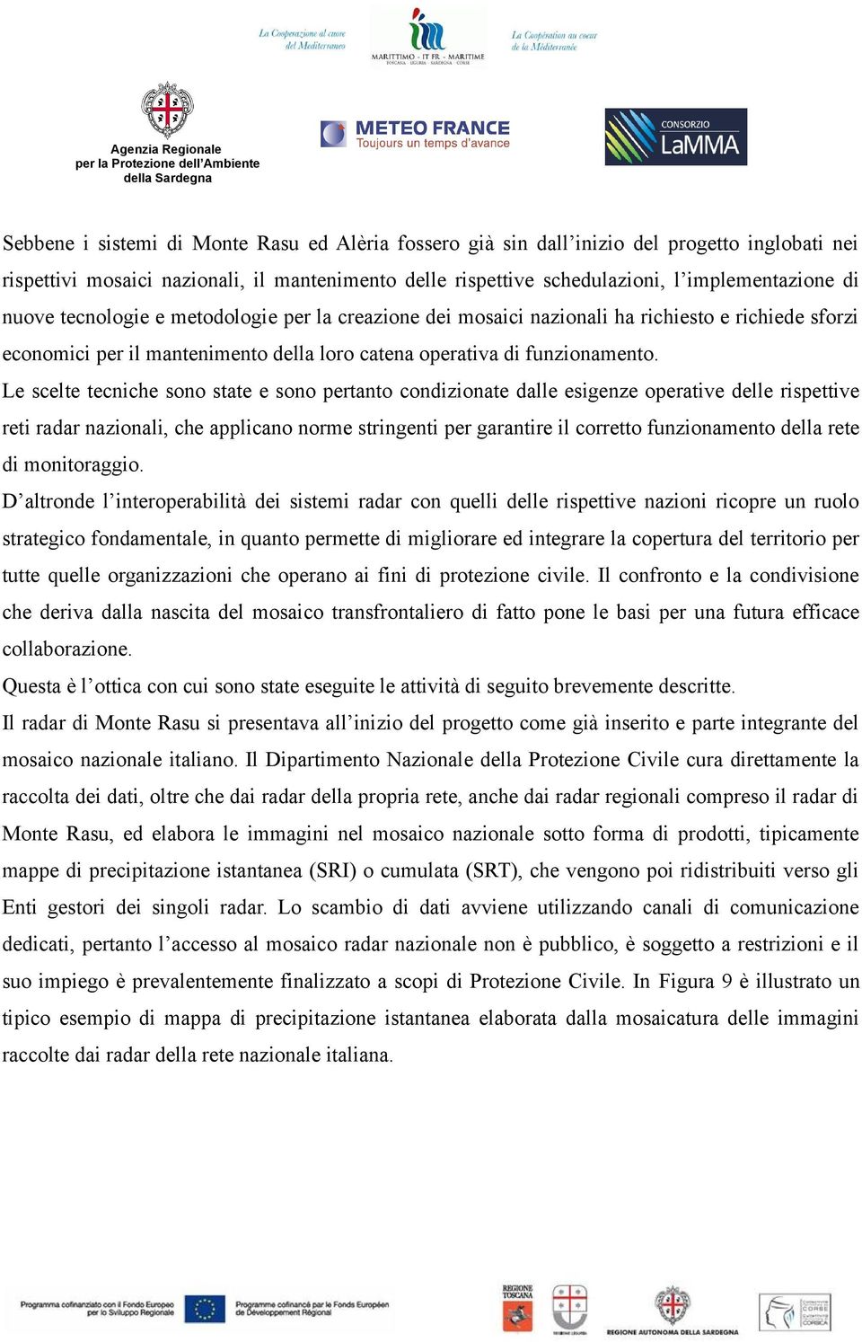 Le scelte tecniche sono state e sono pertanto condizionate dalle esigenze operative delle rispettive reti radar nazionali, che applicano norme stringenti per garantire il corretto funzionamento della