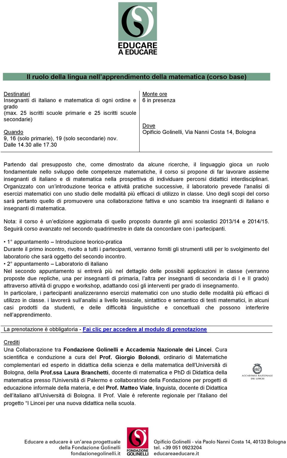 6 in presenza Partendo dal presupposto che, come dimostrato da alcune ricerche, il linguaggio gioca un ruolo fondamentale nello sviluppo delle competenze matematiche, il corso si propone di far