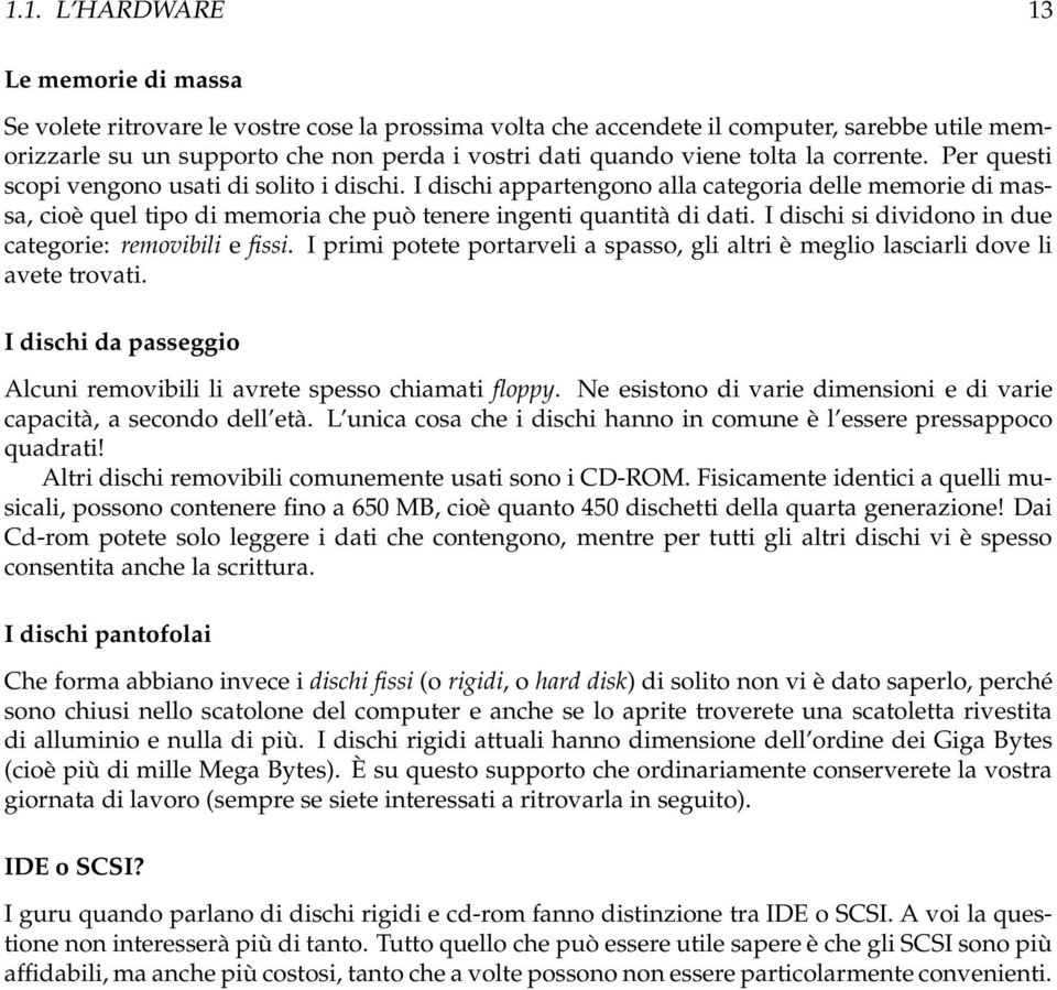 I dischi appartengono alla categoria delle memorie di massa, cioè quel tipo di memoria che può tenere ingenti quantità di dati. I dischi si dividono in due categorie: removibili e fissi.