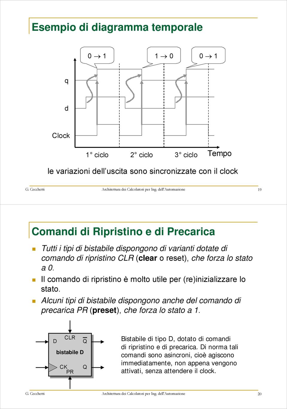 Il comando di ripristino è molto utile per (re)inizializzare lo stato. Alcuni tipi di bistabile dispongono anche del comando di precarica PR (preset), che forza lo stato a 1.