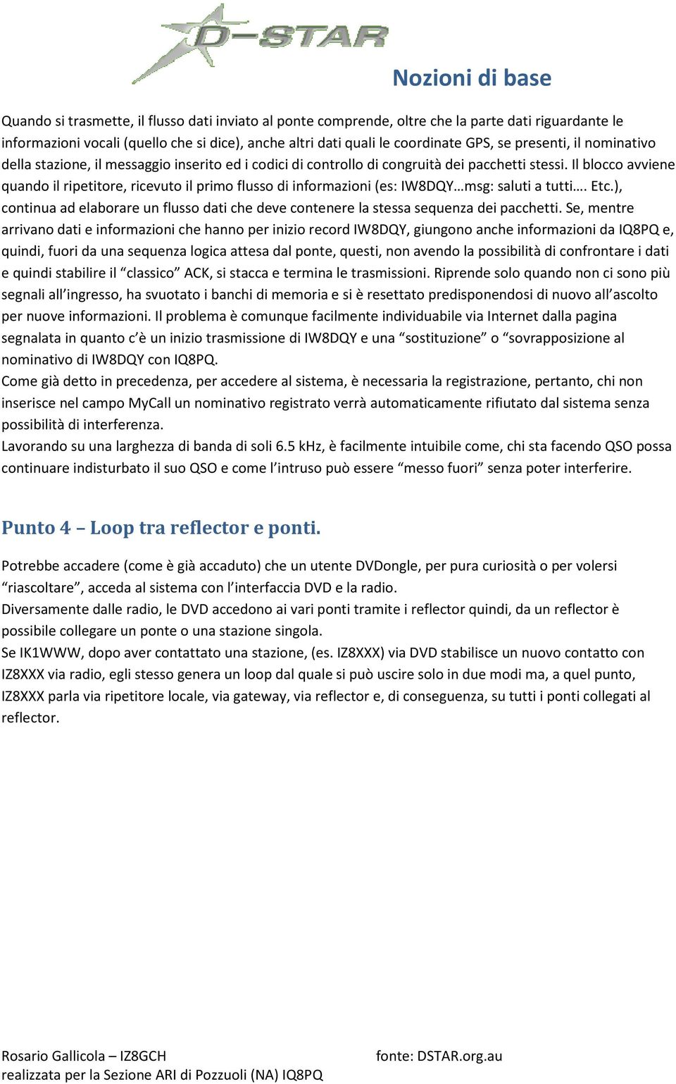 Il blocco avviene quando il ripetitore, ricevuto il primo flusso di informazioni (es: IW8DQY msg: saluti a tutti. Etc.