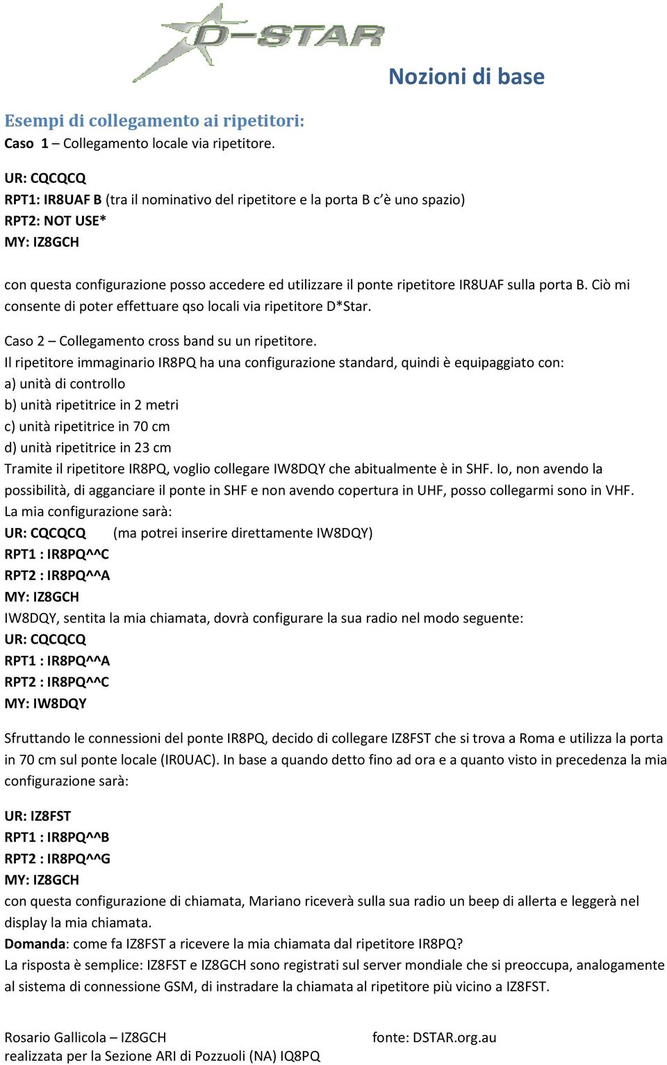 sulla porta B. Ciò mi consente di poter effettuare qso locali via ripetitore D*Star. Caso 2 Collegamento cross band su un ripetitore.