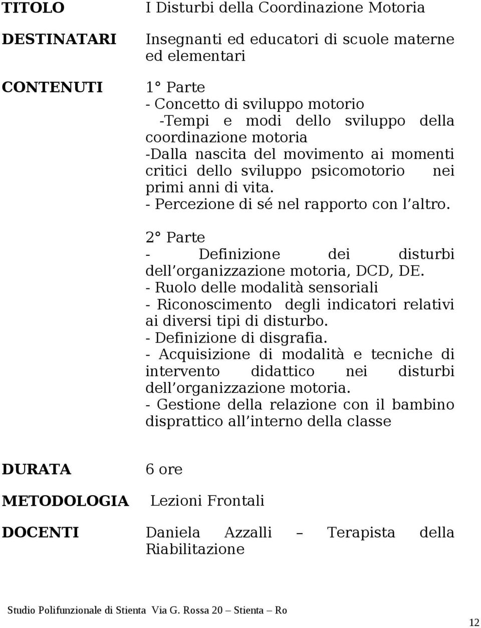 2 Parte - Definizione dei disturbi dell organizzazione motoria, DCD, DE. - Ruolo delle modalità sensoriali - Riconoscimento degli indicatori relativi ai diversi tipi di disturbo.