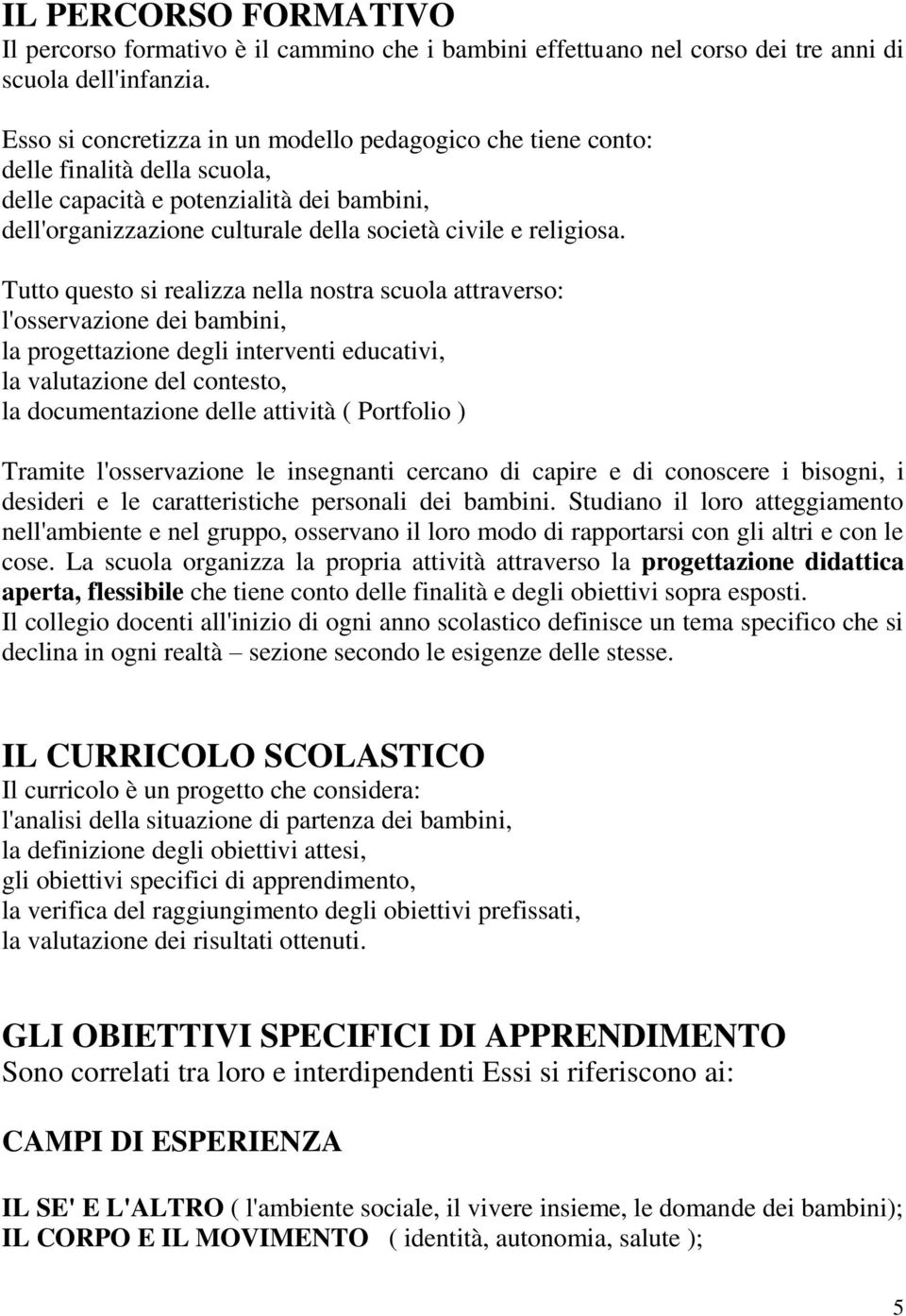 Tutto questo si realizza nella nostra scuola attraverso: l'osservazione dei bambini, la progettazione degli interventi educativi, la valutazione del contesto, la documentazione delle attività (