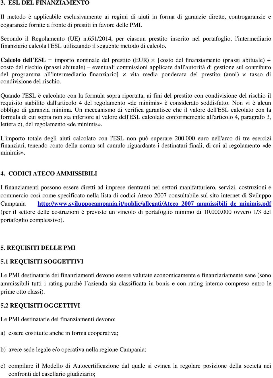 Calcolo dell'esl = importo nominale del prestito (EUR) [costo del finanziamento (prassi abituale) + costo del rischio (prassi abituale) eventuali commissioni applicate dall'autorità di gestione sul