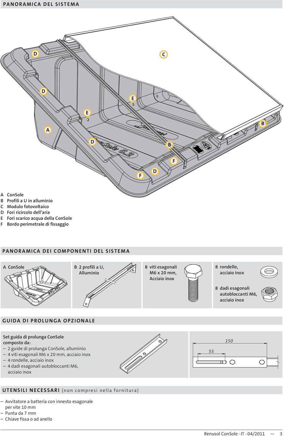 guida di prolunga onsole composto da: 2 guide di prolunga onsole, alluminio 4 viti esagonali M6 x 20, acciaio inox 4 rondelle, acciaio inox 4 dadi esagonali autobloccanti M6,