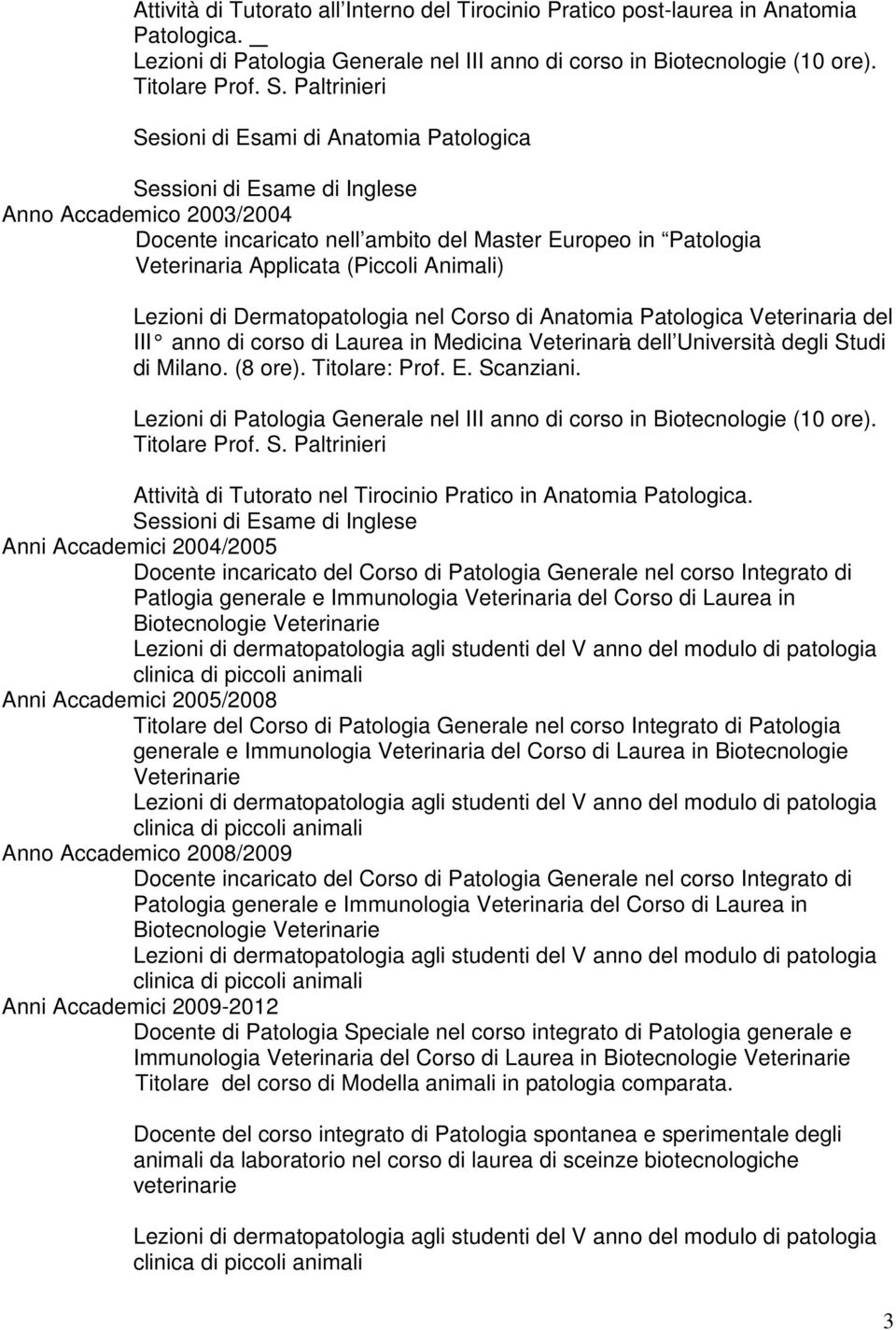 (Piccoli Animali) di Milano. (8 ore). Titolare: Prof. E. Scanziani. Lezioni di Patologia Generale nel III anno di corso in Biotecnologie (10 ore). Titolare Prof. S. Paltrinieri Attività di Tutorato nel Tirocinio Pratico in Anatomia Patologica.