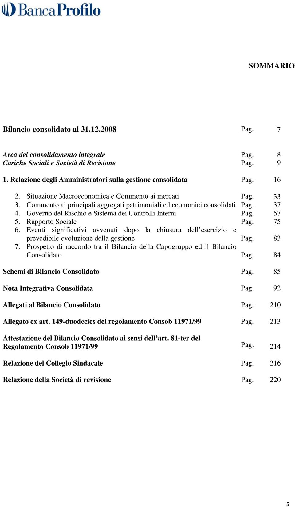 Commento ai principali aggregati patrimoniali ed economici consolidati Pag. 37 4. Governo del Rischio e Sistema dei Controlli Interni Pag. 57 5. Rapporto Sociale Pag. 75 6.