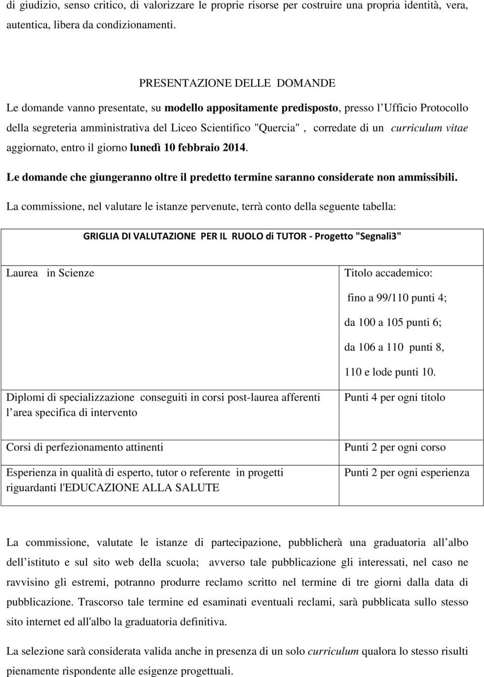 curriculum vitae aggiornato, entro il giorno lunedì 10 febbraio 2014. Le domande che giungeranno oltre il predetto termine saranno considerate non ammissibili.