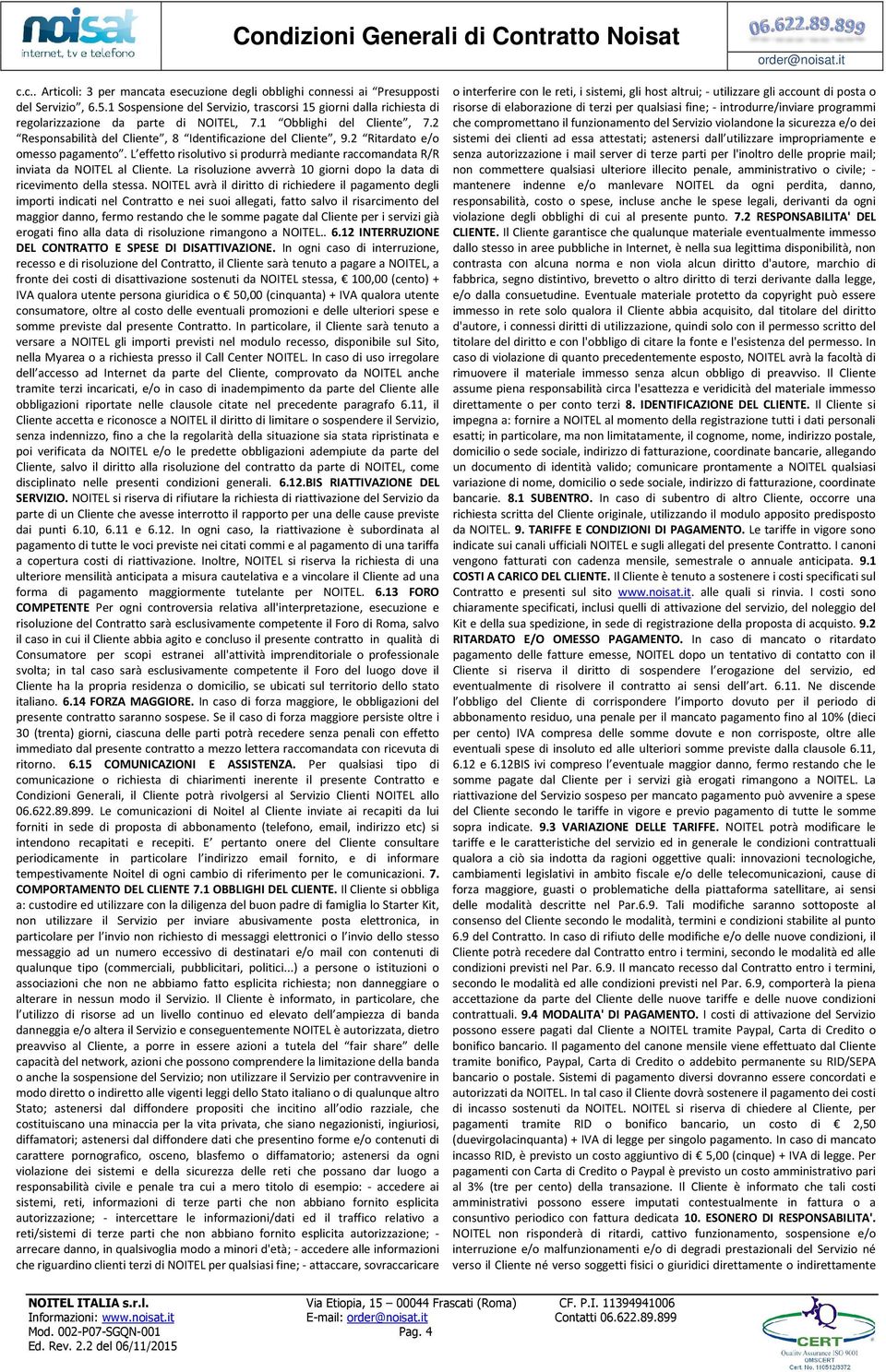 2 Ritardato e/o omesso pagamento. L effetto risolutivo si produrrà mediante raccomandata R/R inviata da NOITEL al Cliente. La risoluzione avverrà 10 giorni dopo la data di ricevimento della stessa.