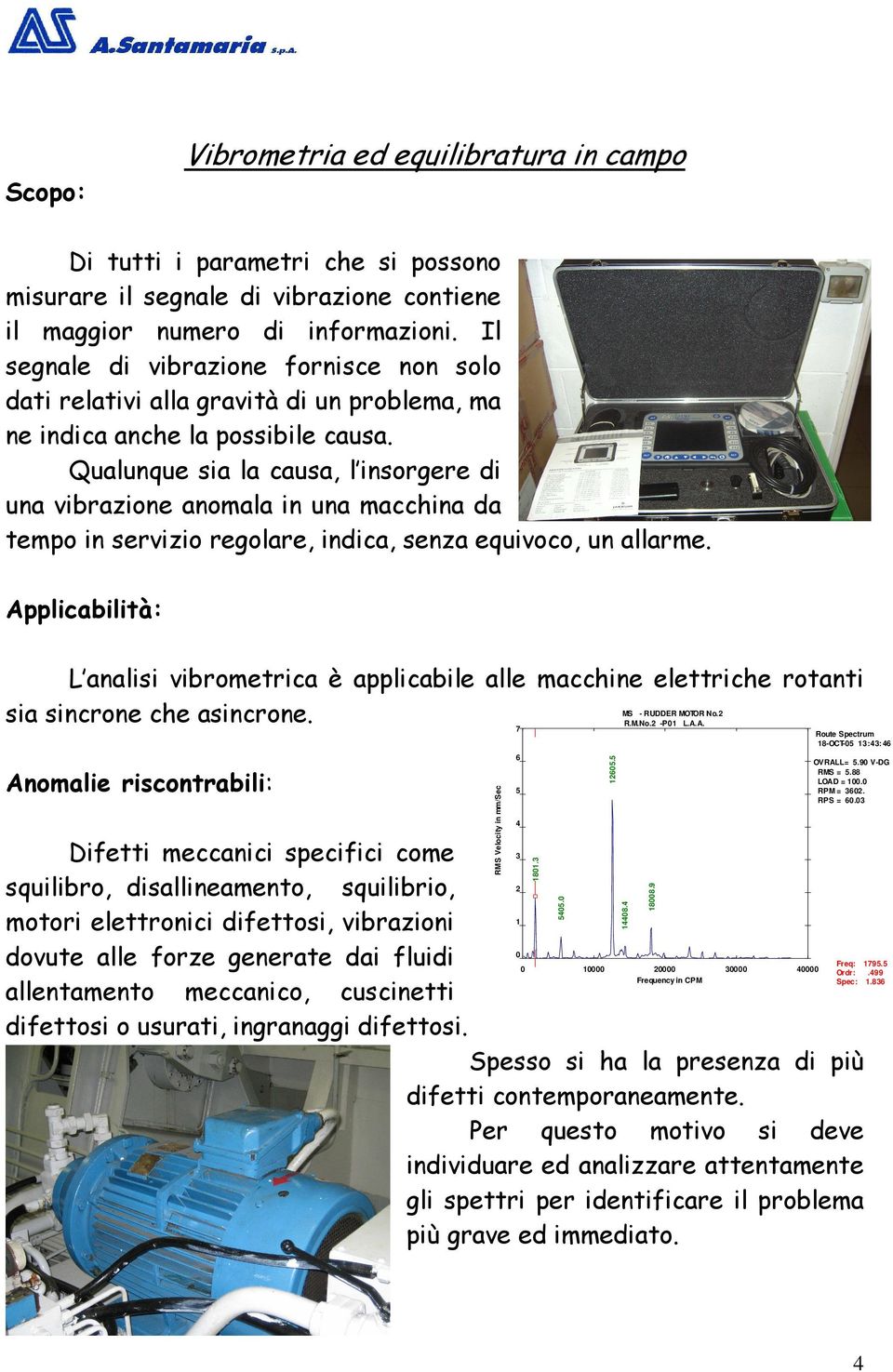 Qualunque sia la causa, l insorgere di una vibrazione anomala in una macchina da tempo in servizio regolare, indica, senza equivoco, un allarme.