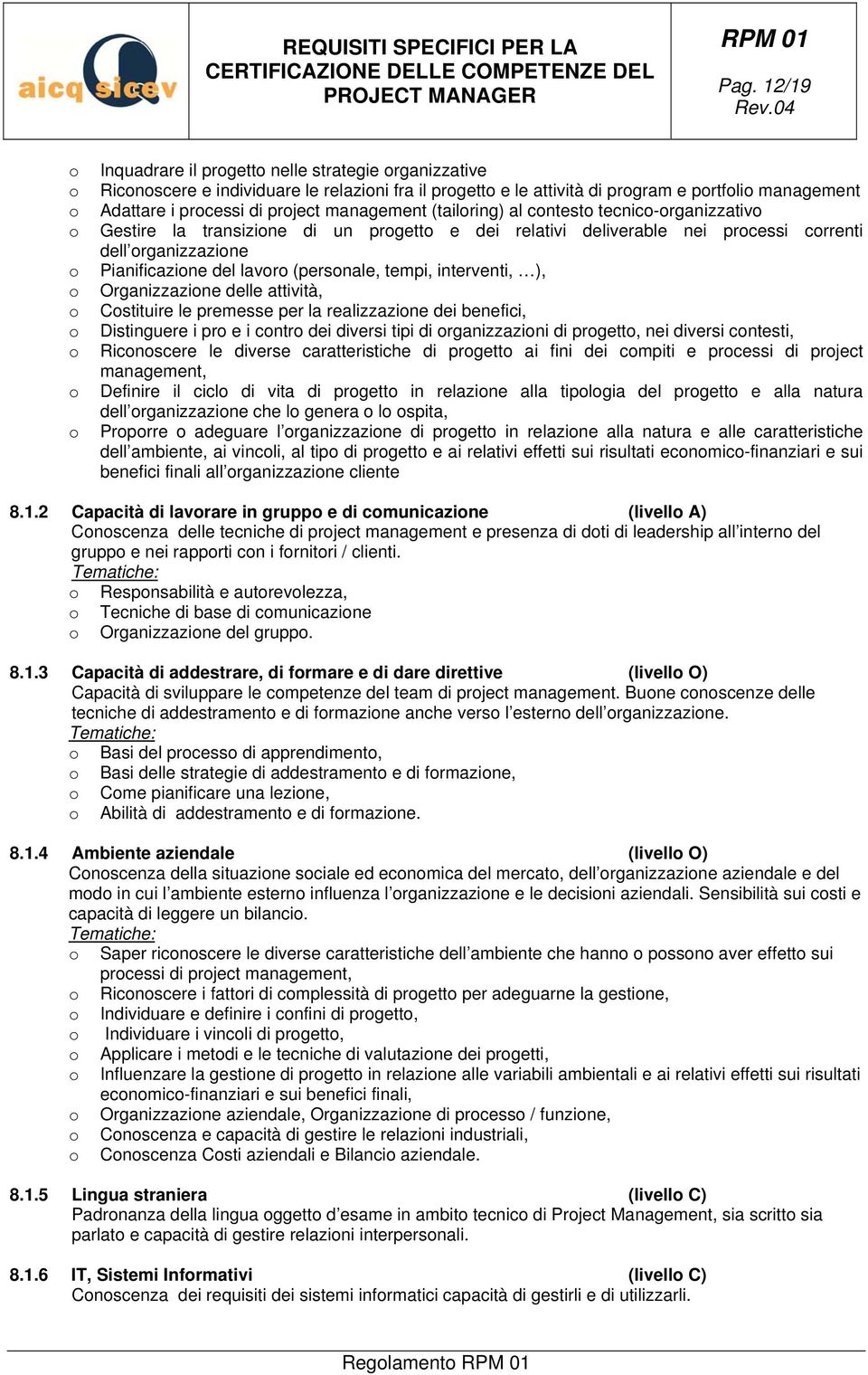 lavoro (personale, tempi, interventi, ), o Organizzazione delle attività, o Costituire le premesse per la realizzazione dei benefici, o Distinguere i pro e i contro dei diversi tipi di organizzazioni