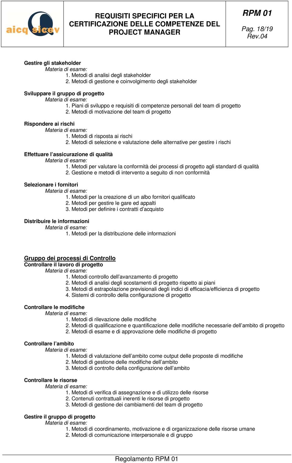 Metodi di selezione e valutazione delle alternative per gestire i rischi Effettuare l assicurazione di qualità 1. Metodi per valutare la conformità dei processi di progetto agli standard di qualità 2.