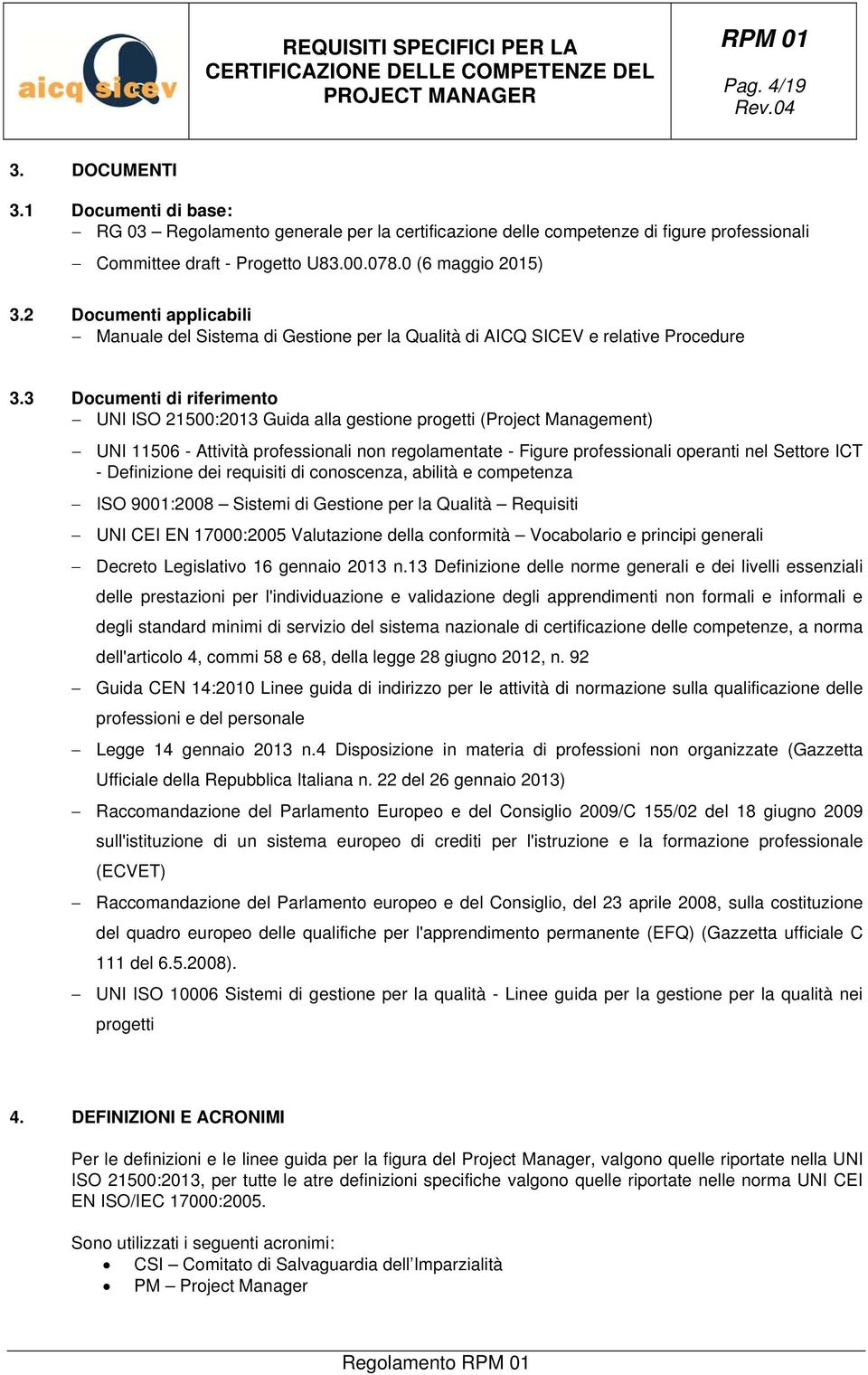 3 Documenti di riferimento UNI ISO 21500:2013 Guida alla gestione progetti (Project Management) UNI 11506 - Attività professionali non regolamentate - Figure professionali operanti nel Settore ICT -