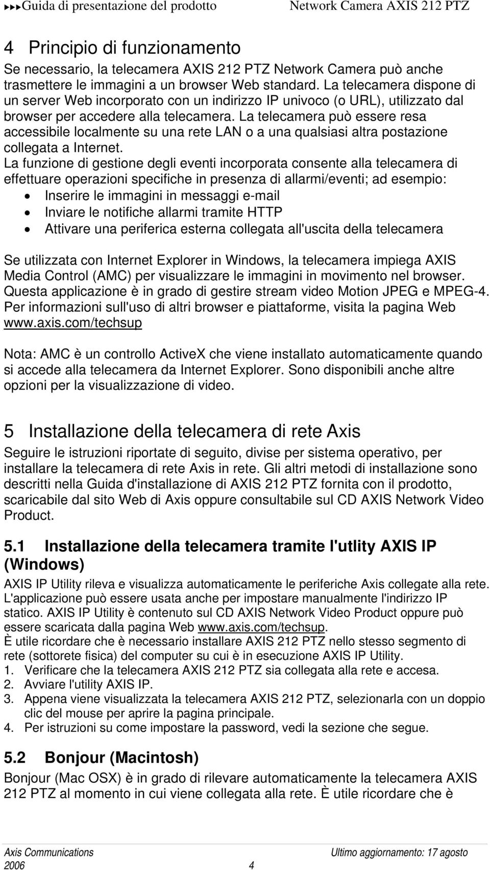 La telecamera può essere resa accessibile localmente su una rete LAN o a una qualsiasi altra postazione collegata a Internet.