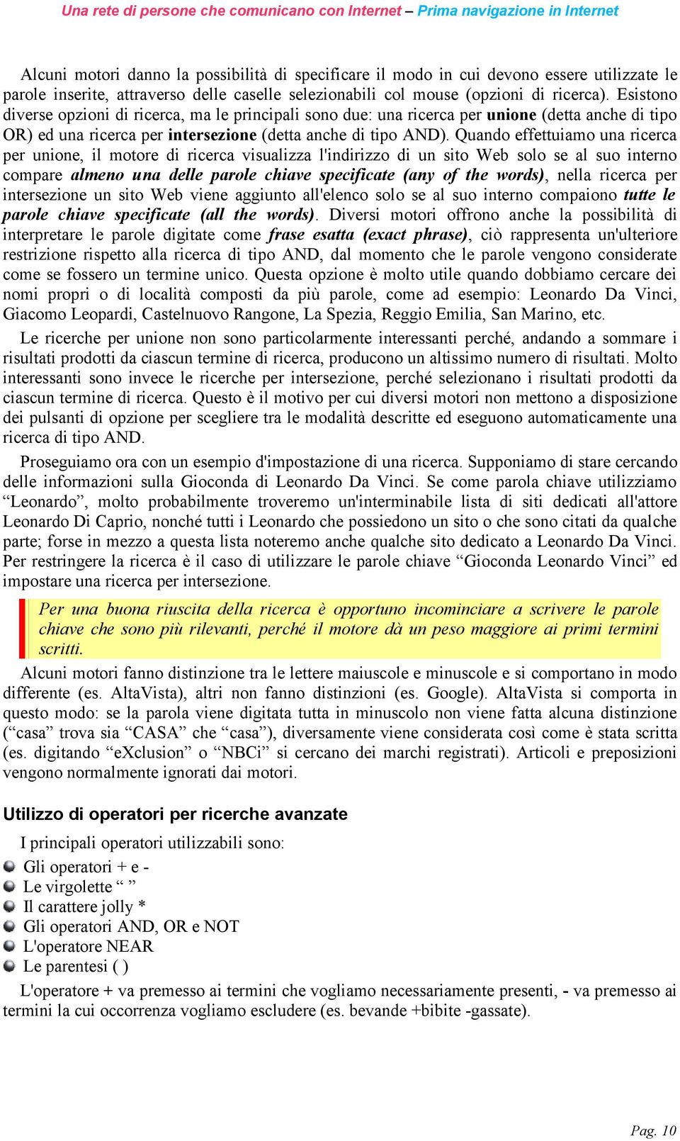 Quando effettuiamo una ricerca per unione, il motore di ricerca visualizza l'indirizzo di un sito Web solo se al suo interno compare almeno una delle parole chiave specificate (any of the words),