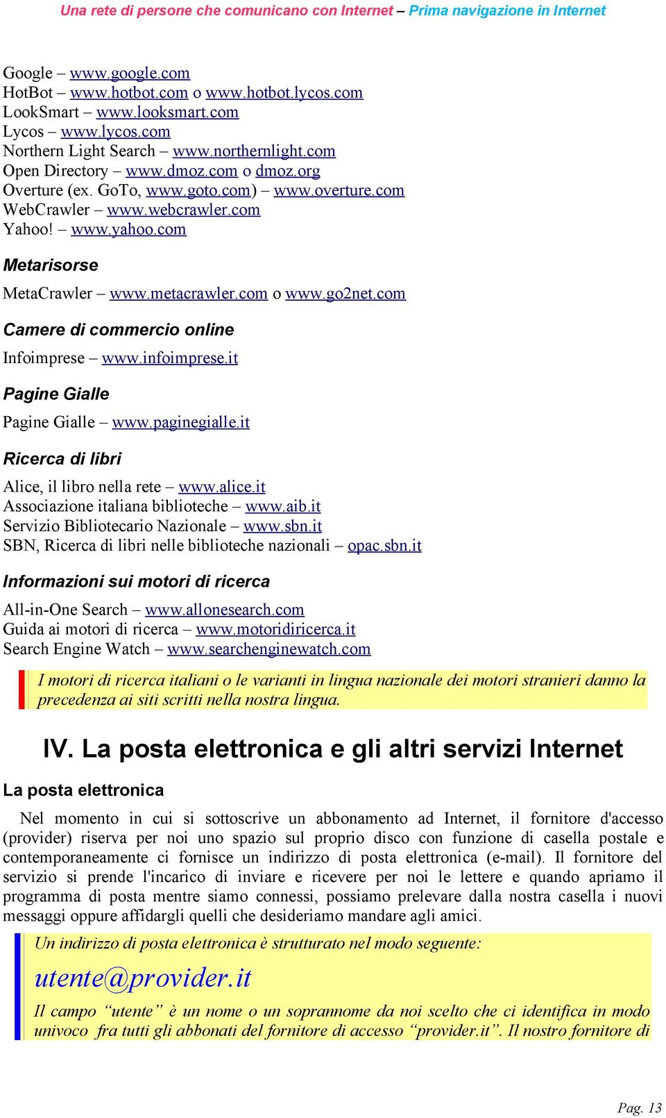 com Camere di commercio online Infoimprese www.infoimprese.it Pagine Gialle Pagine Gialle www.paginegialle.it Ricerca di libri Alice, il libro nella rete www.alice.