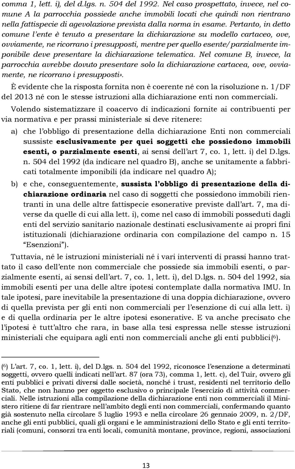 Pertanto, in detto comune l ente è tenuto a presentare la dichiarazione su modello cartaceo, ove, ovviamente, ne ricorrano i presupposti, mentre per quello esente/parzialmente imponibile deve