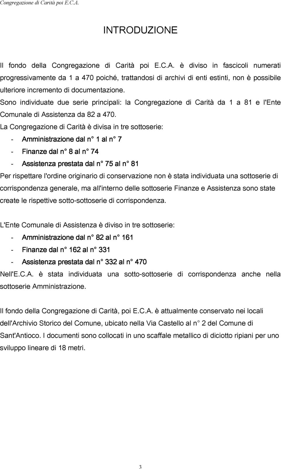 La Congregazione di Carità è divisa in tre sottoserie: - dal n 1 al n 7 - Finanze dal n 8 al n 74 - dal n 75 al n 81 Per rispettare l'ordine originario di conservazione non è stata individuata una