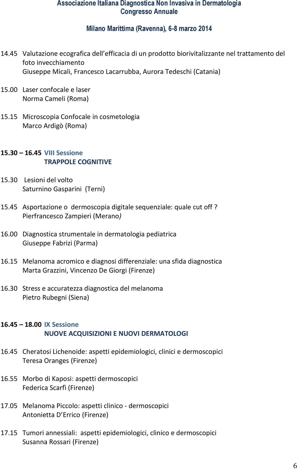 30 Lesioni del volto Saturnino Gasparini (Terni) 15.45 Asportazione o dermoscopia digitale sequenziale: quale cut off? Pierfrancesco Zampieri (Merano) 16.