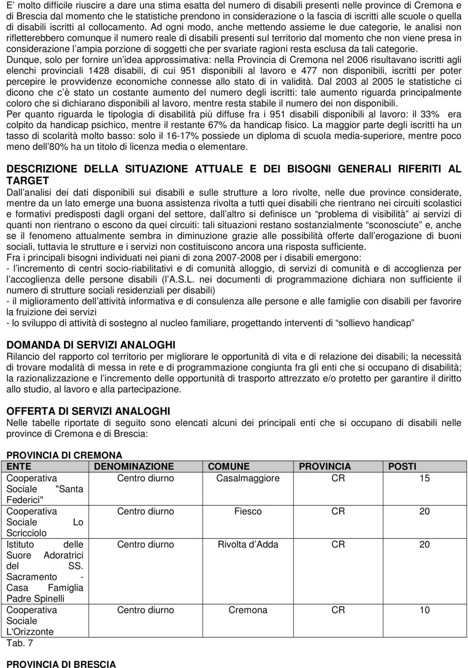 Ad ogni modo, anche mettendo assieme le due categorie, le analisi non rifletterebbero comunque il numero reale di disabili presenti sul territorio dal momento che non viene presa in considerazione l