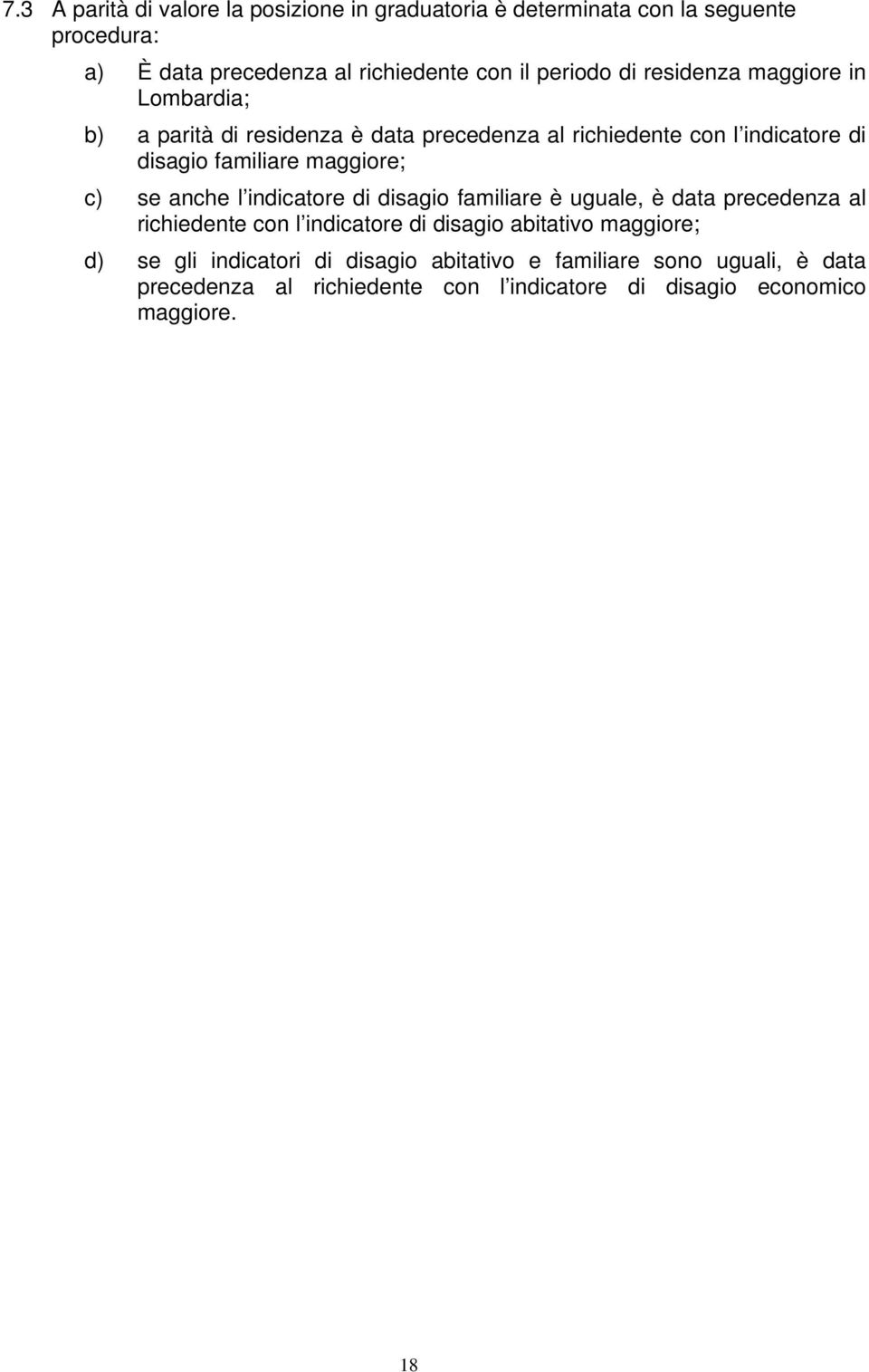 c) se anche l indicatore di disagio familiare è uguale, è data precedenza al richiedente con l indicatore di disagio abitativo maggiore; d) se