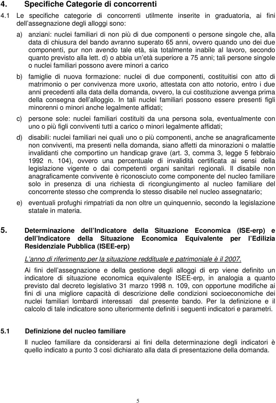 che, alla data di chiusura del bando avranno superato 65 anni, ovvero quando uno dei due componenti, pur non avendo tale età, sia totalmente inabile al lavoro, secondo quanto previsto alla lett.